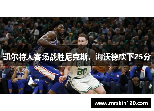 凯尔特人客场战胜尼克斯，海沃德砍下25分