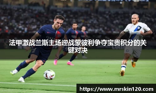 米兰法甲激战兰斯主场迎战蒙彼利争夺宝贵积分的关键对决